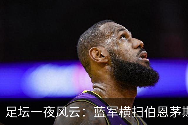 足坛一夜风云：蓝军横扫伯恩茅斯，巴萨豪取连续九胜，热刺顽强追平曼联
