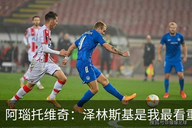 阿瑙托维奇：泽林斯基是我最看重的被低估之星